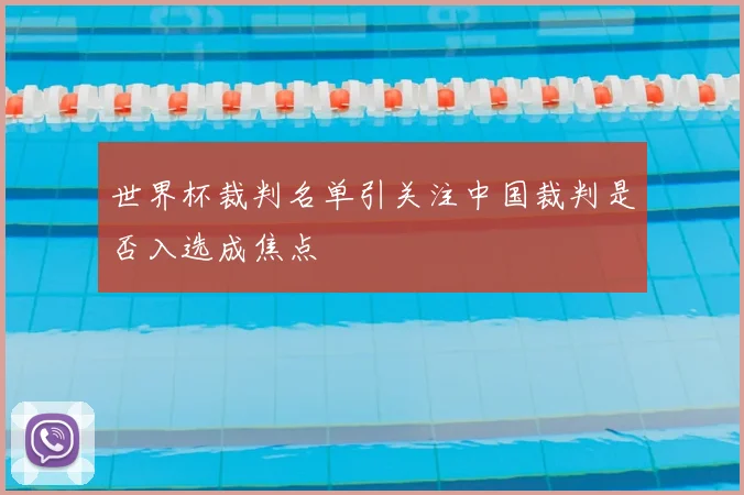 世界杯裁判名单引关注中国裁判是否入选成焦点