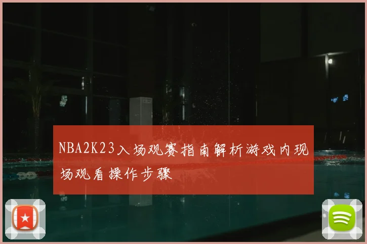 NBA2K23入场观赛指南解析游戏内现场观看操作步骤