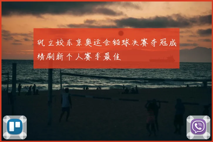 巩立姣东京奥运会铅球决赛夺冠成绩刷新个人赛季最佳