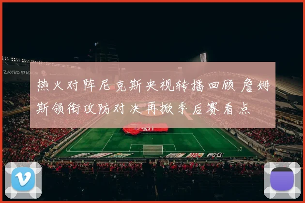 热火对阵尼克斯央视转播回顾 詹姆斯领衔攻防对决再掀季后赛看点