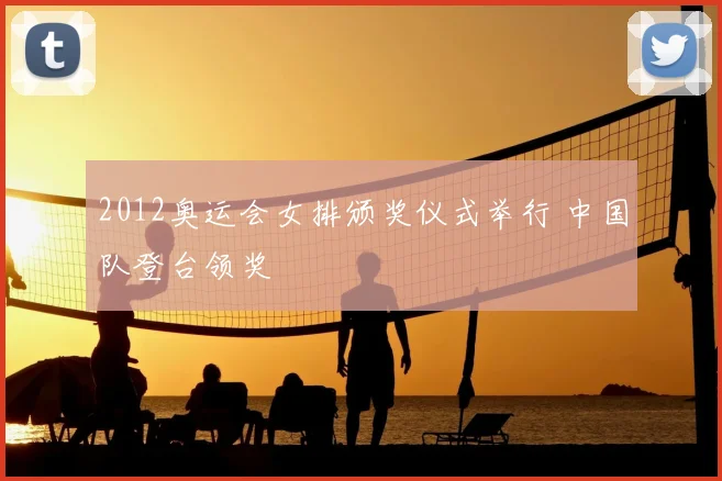 2012奥运会女排颁奖仪式举行 中国队登台领奖