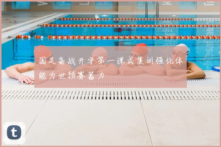 国足备战开学第一课式集训强化体能为世预赛蓄力
