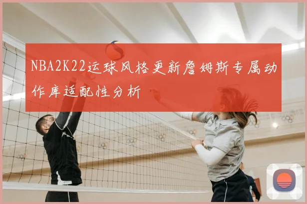 NBA2K22运球风格更新詹姆斯专属动作库适配性分析