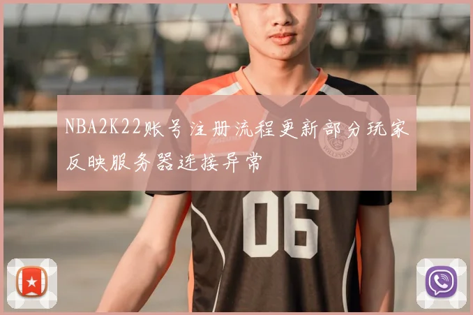 NBA2K22账号注册流程更新部分玩家反映服务器连接异常