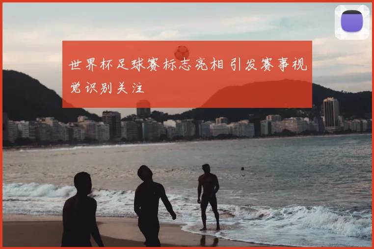 世界杯足球赛标志亮相 引发赛事视觉识别关注