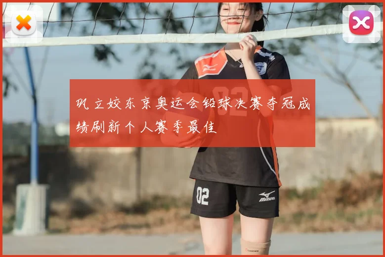 巩立姣东京奥运会铅球决赛夺冠成绩刷新个人赛季最佳