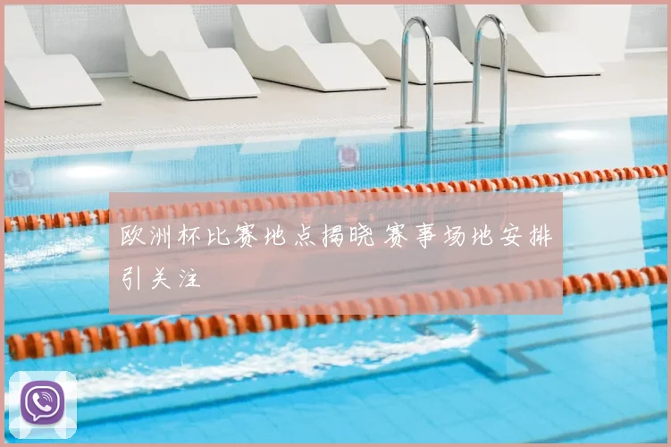 欧洲杯比赛地点揭晓 赛事场地安排引关注