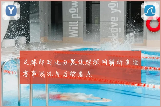足球即时比分聚焦球探网解析多场赛事战况与后续看点