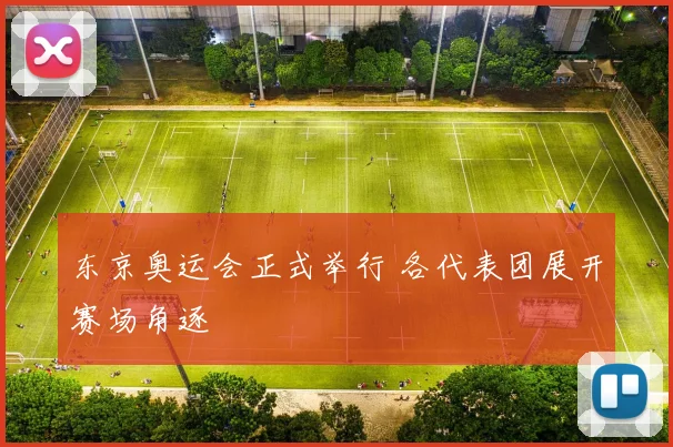 东京奥运会正式举行 各代表团展开赛场角逐