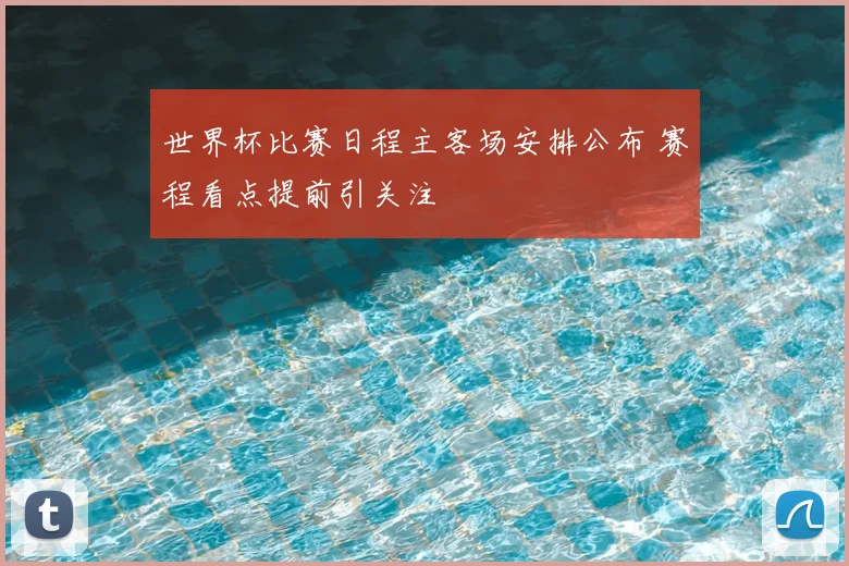 世界杯比赛日程主客场安排公布 赛程看点提前引关注