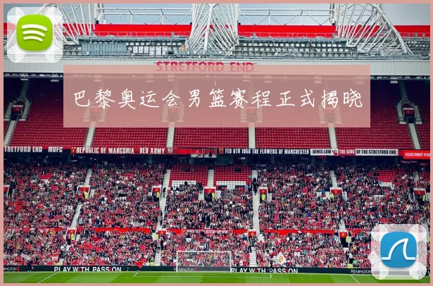 巴黎奥运会男篮赛程正式揭晓