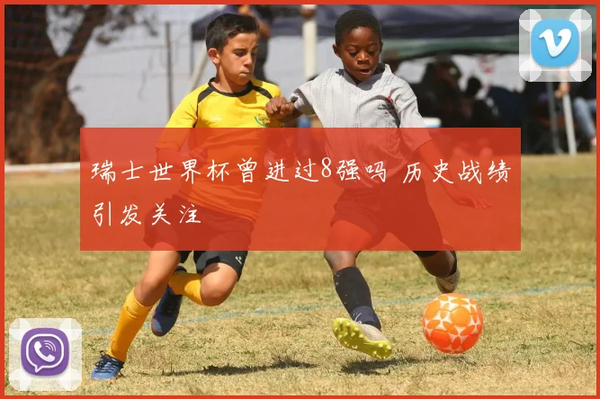 瑞士世界杯曾进过8强吗 历史战绩引发关注