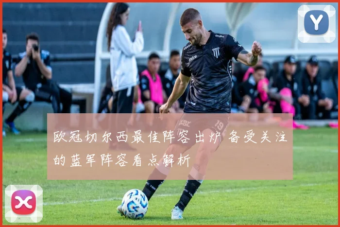 欧冠切尔西最佳阵容出炉 备受关注的蓝军阵容看点解析