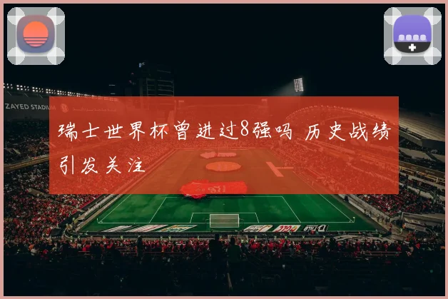 瑞士世界杯曾进过8强吗 历史战绩引发关注