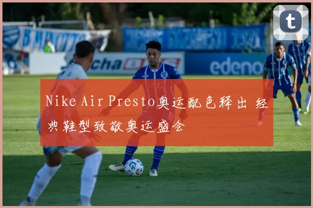 Nike Air Presto奥运配色释出 经典鞋型致敬奥运盛会