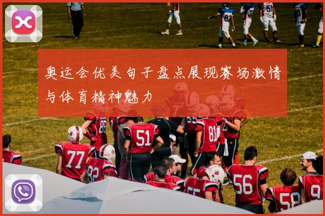 奥运会优美句子盘点展现赛场激情与体育精神魅力