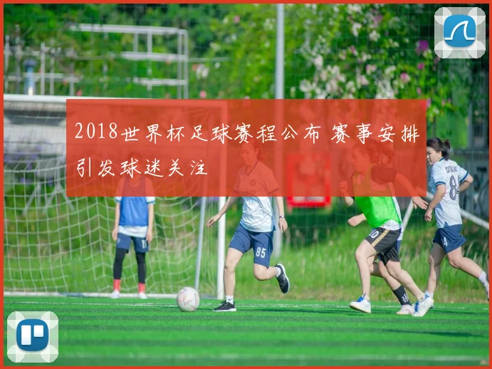 2018世界杯足球赛程公布 赛事安排引发球迷关注