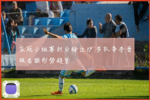 亚冠小组赛积分榜出炉 多队争夺晋级名额形势趋紧