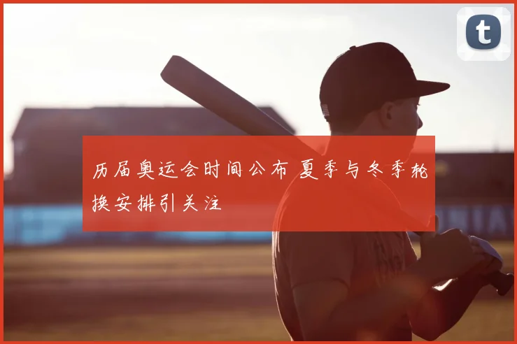 历届奥运会时间公布 夏季与冬季轮换安排引关注
