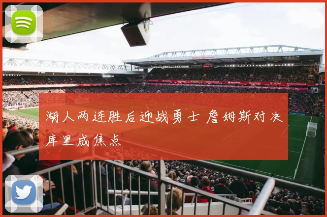 湖人两连胜后迎战勇士 詹姆斯对决库里成焦点