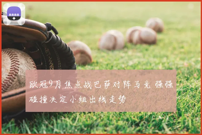欧冠9月焦点战巴萨对阵马竞 强强碰撞决定小组出线走势