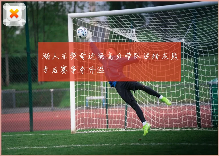 湖人东契奇连场高分带队逆转灰熊季后赛争夺升温