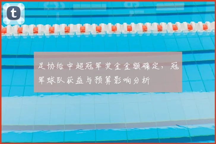足协给中超冠军奖金金额确定,冠军球队获益与预算影响分析