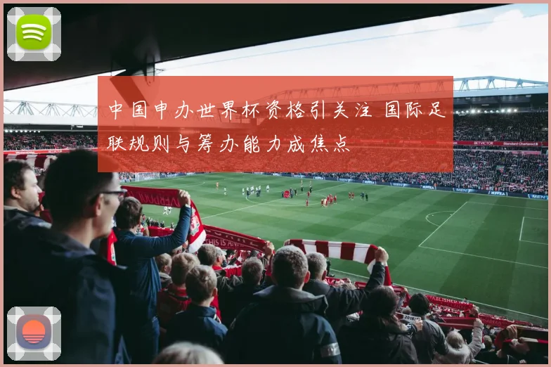 中国申办世界杯资格引关注 国际足联规则与筹办能力成焦点