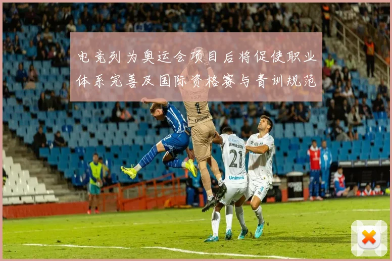 电竞列为奥运会项目后将促使职业体系完善及国际资格赛与青训规范化