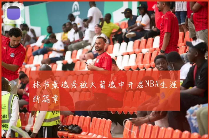 林书豪选秀被火箭选中开启NBA生涯新篇章