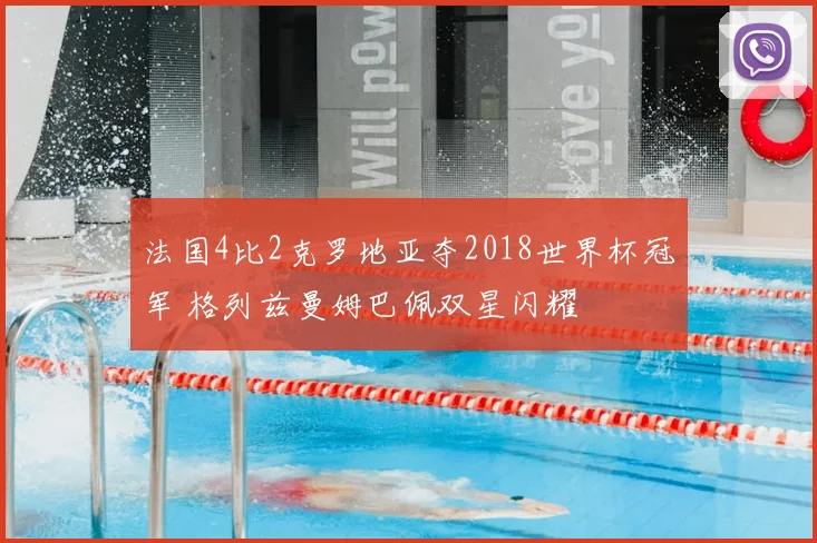 法国4比2克罗地亚夺2018世界杯冠军 格列兹曼姆巴佩双星闪耀