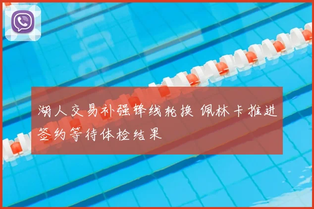 湖人交易补强锋线轮换 佩林卡推进签约等待体检结果