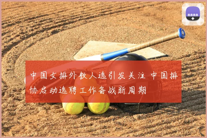 中国女排外教人选引发关注 中国排协启动选聘工作备战新周期