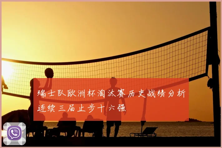 瑞士队欧洲杯淘汰赛历史战绩分析连续三届止步十六强