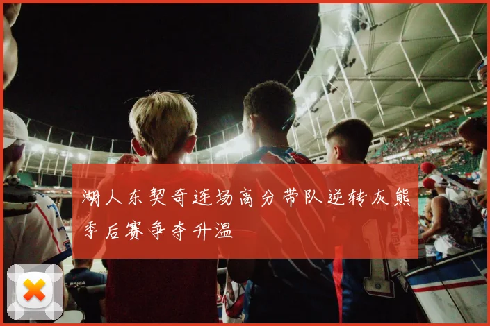 湖人东契奇连场高分带队逆转灰熊季后赛争夺升温