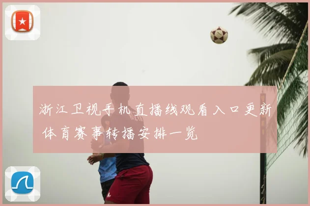 浙江卫视手机直播线观看入口更新 体育赛事转播安排一览