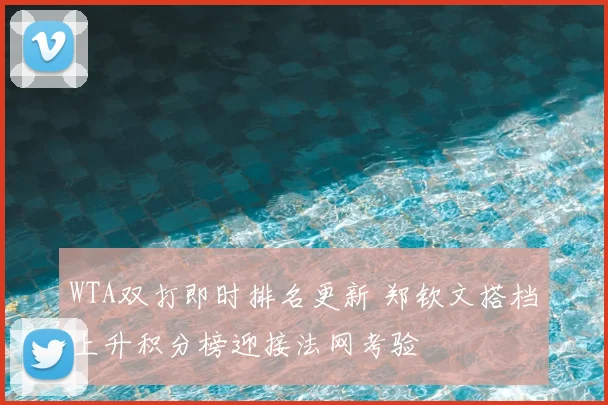 WTA双打即时排名更新 郑钦文搭档上升积分榜迎接法网考验