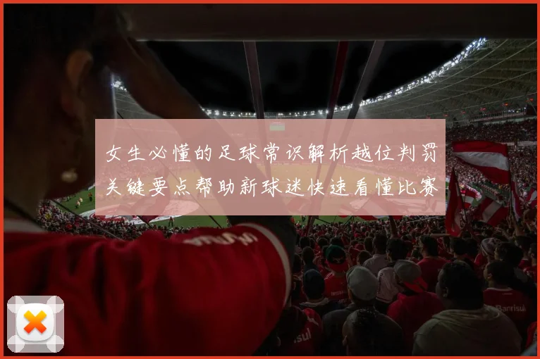 女生必懂的足球常识解析越位判罚关键要点帮助新球迷快速看懂比赛