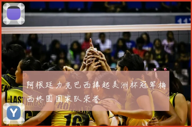 阿根廷力克巴西捧起美洲杯冠军梅西终圆国家队荣誉