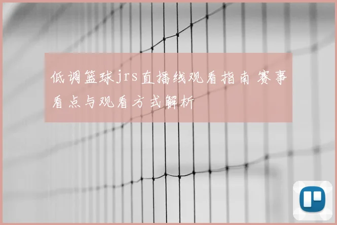低调篮球jrs直播线观看指南 赛事看点与观看方式解析