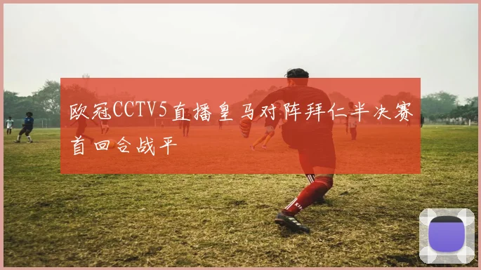 欧冠CCTV5直播皇马对阵拜仁半决赛首回合战平