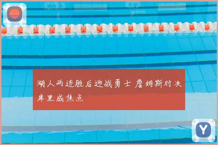 湖人两连胜后迎战勇士 詹姆斯对决库里成焦点