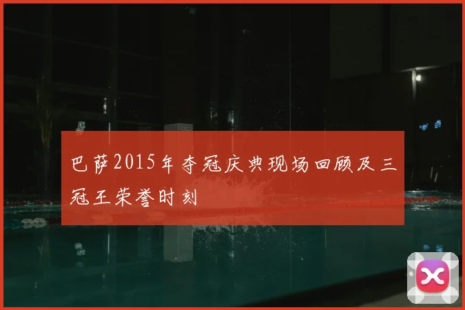 巴萨2015年夺冠庆典现场回顾及三冠王荣誉时刻
