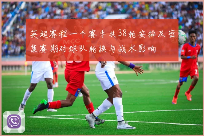 英超赛程一个赛季共38轮安排及密集赛期对球队轮换与战术影响