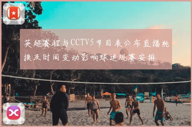 英超赛程与CCTV5节目表公布直播轮换及时间变动影响球迷观赛安排