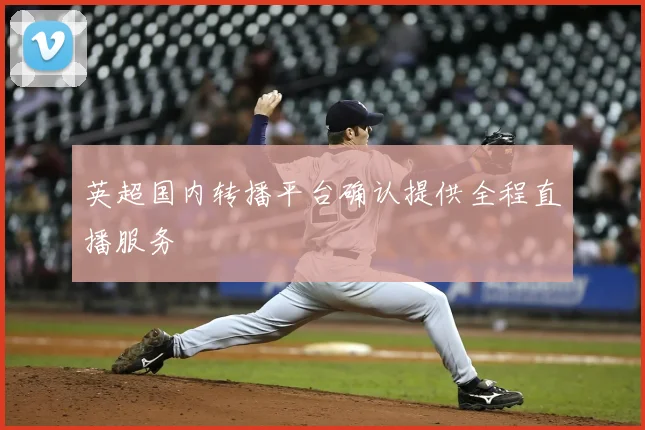 英超国内转播平台确认提供全程直播服务